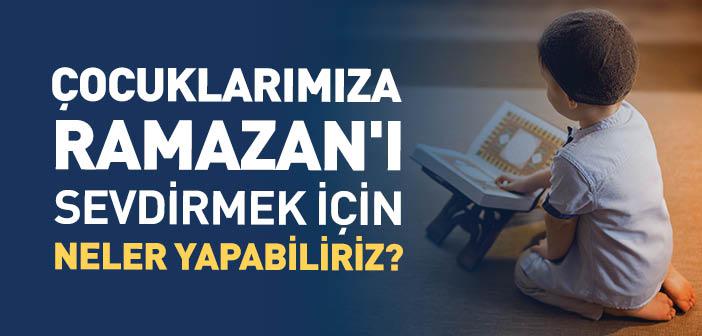 Ramazan'ı Sevdirmek ve Ramazan'dan İstifade İçin Çocuklarımızla Neler Yapabiliriz?