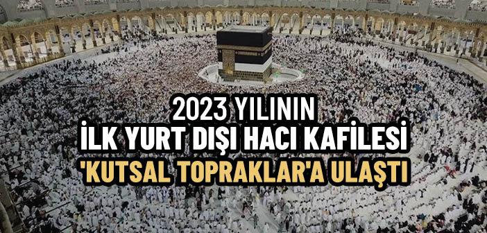 2023 Yılının İlk Yurt Dışı Hacı Kafilesi Suudi Arabistan'a Ulaştı