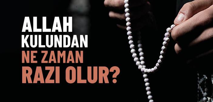 Allah Kulundan Ne Zaman Razı Olur?