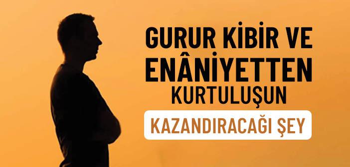 Gurur, Kibir ve Enâniyetten Kurtuluş Ne Kazandırır?