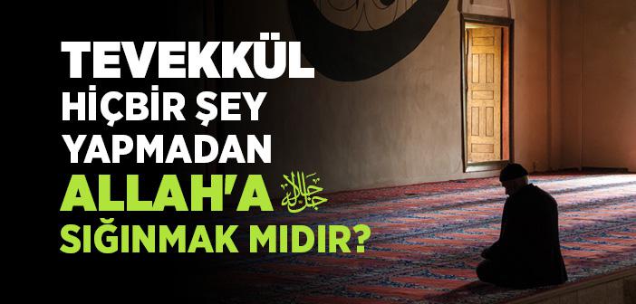 Tevekkül Hiçbir Şey Yapmadan Allah'a Sığınmak mıdır?