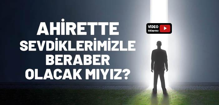 Ahirette Sevdiklerimizle Beraber Olacak mıyız?