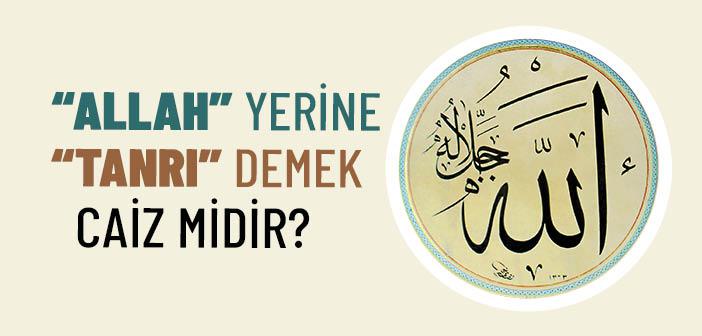 “Allah” Yerine “Tanrı” Demek Caiz mi?