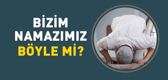 Bizim Namazımız Böyle mi?