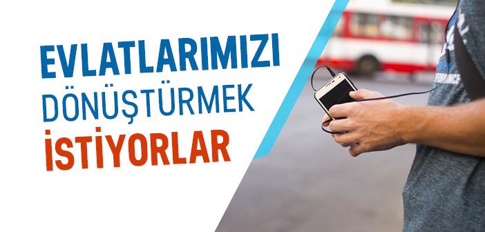 Evlatlarımızı Dönüştürmek İstiyorlar