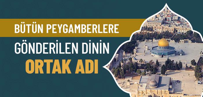 Hz. Adem’den (a.s.) Hz. Muhammed’e (s.a.s.) Kadar Gönderilen İlahi Dinlerin Ortak Adı Nedir?