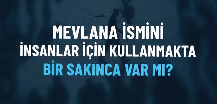 “Mevlana” İsmini Allah, Peygamber ve İnsanlar İçin Kullanmakta Bir Sakınca Var mı?