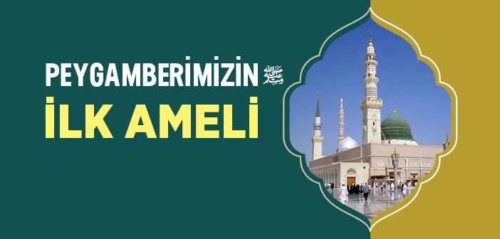 Peygamberimizin İlk Ameli