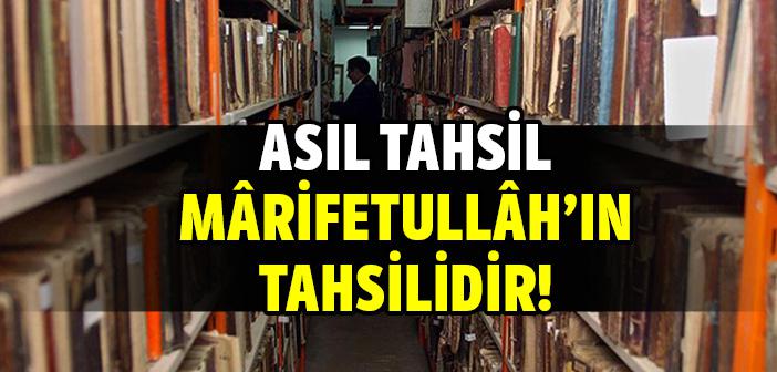 Asıl Tahsil, Marifetullah’ın Tahsilidir!