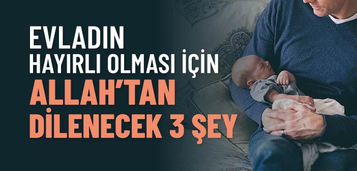 Evladın Hayırlı Olması İçin Allah’tan Dilenecek 3 Şey