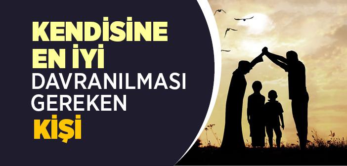 Kendisine En İyi Davranılması Gereken Kimdir?