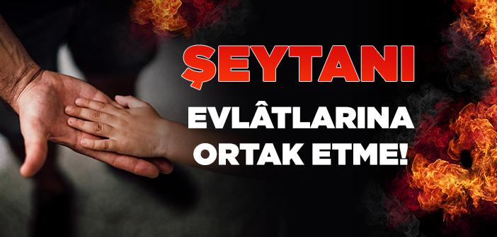 Şeytan Evlatlara Nasıl Ortak Olur?