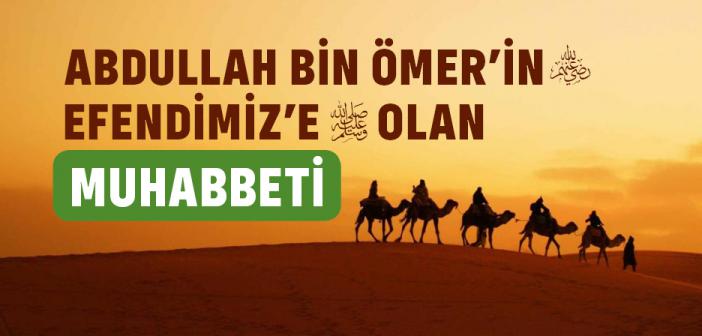 Abdullah Bin Ömer’in (r.a.) Efendimiz’e Olan Muhabbeti