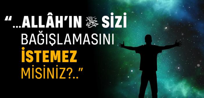 “Allâh’ın Sizi Bağışlamasını İstemez misiniz?” Ayeti