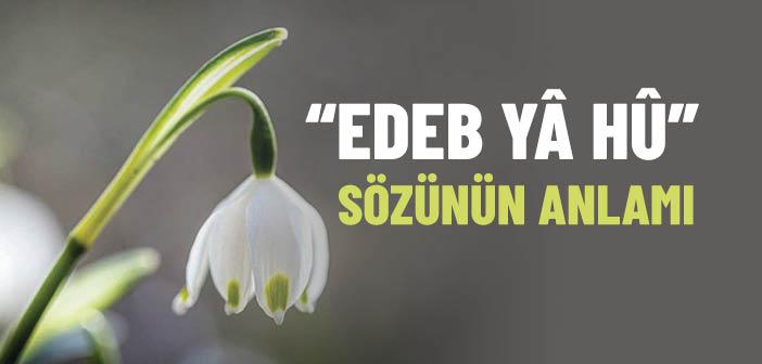 “Edeb Yâ Hû” Sözünün Anlamı Nedir?