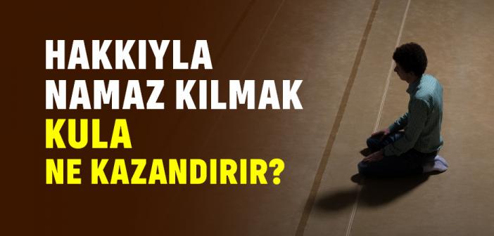 Hakkıyla Namaz Kılmak Kula Ne Kazandırır?