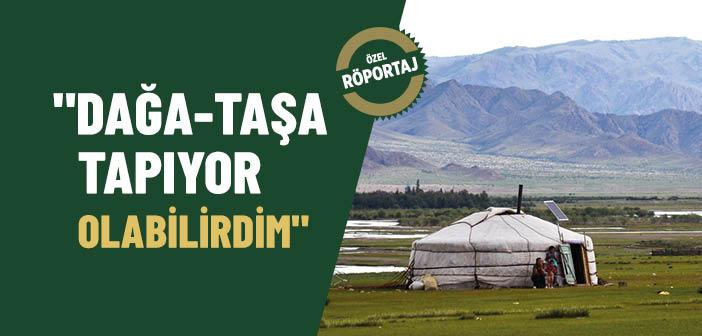 Moğolistan’da Dağa-Taşa Tapıyor Olabilirdim