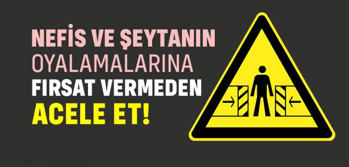 Nefis ve Şeytanın Oyalamalarına Fırsat Vermeden Acele Et!