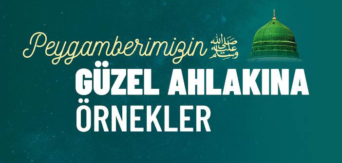 Peygamber Efendimiz’in Güzel Ahlakına Örnekler