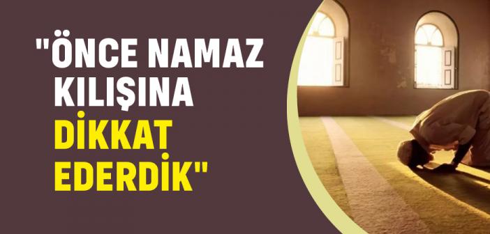 "Önce Namaz Kılışına Dikkat Ederdik"