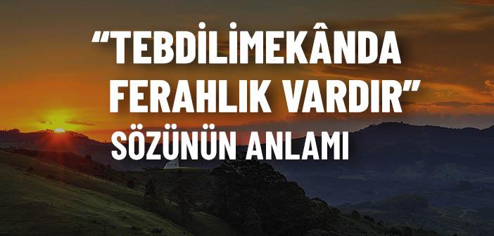 “Tebdilimekânda Ferahlık Vardır” Sözünün Anlamı Nedir?