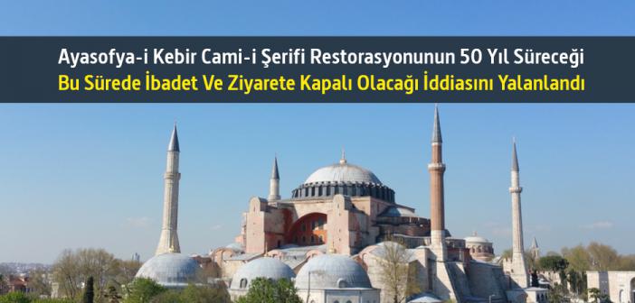 Ayasofya-İ Kebir Cami-İ Şerifi Restorasyonunun 50 Yıl Süreceği, Bu Sürede İbadet ve Ziyarete Kapalı Olacağı İddiasını Yalanlandı