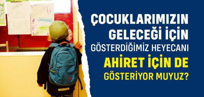 Çocuklarımızın Geleceği İçin Gösterdiğimiz Heyecanı Ahiret İçin De Gösteriyor muyuz?