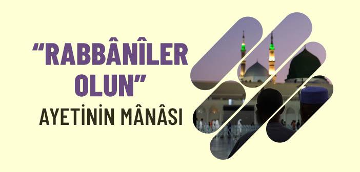 “Rabbânîler Olun” Ayetinin Anlamı Nedir?