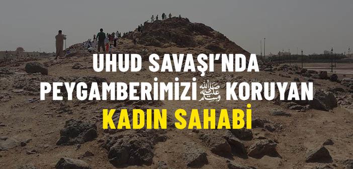 Uhud Savaşı’nda Peygamberimizi Koruyan Kadın Sahabi