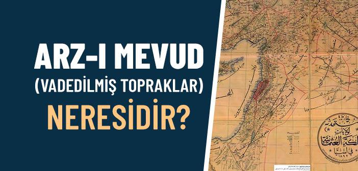 Arz-ı Mevud (Vadedilmiş Topraklar) Neresidir?