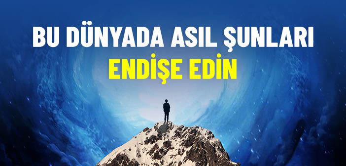 Bu Dünya’da Asıl Endişe Etmemiz Gereken Hususlar