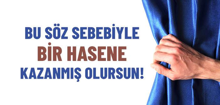 Bu Söz Sebebiyle Bir Hasene Kazanmış Olursun!