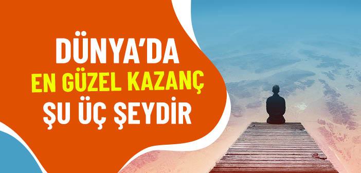 Dünya’da En Güzel Kazanç Şu Üç Şeydir