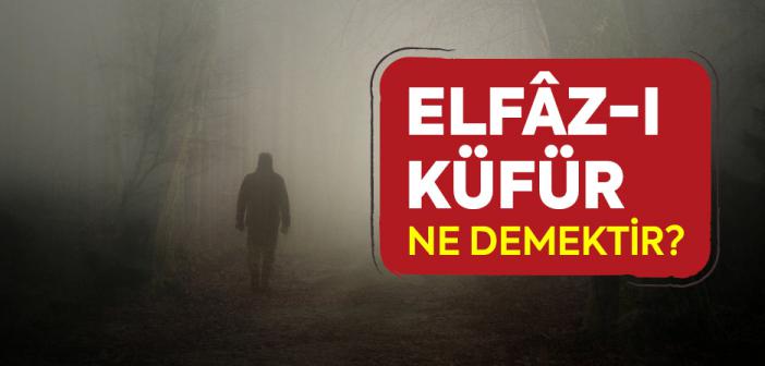 Elfazı Küfür Ne Demek? Kısaca Anlamı Nedir?