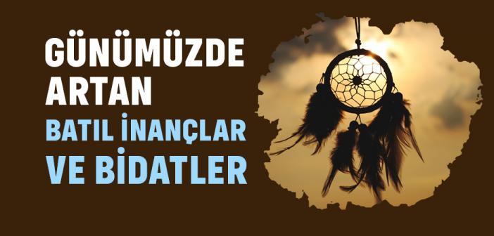 Günümüzde Artan Batıl İnançlar ve Bidatler