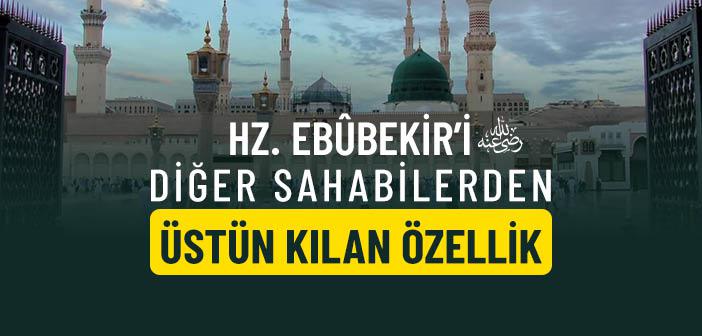 Hz. Ebûbekir’i (r.a.) Diğer Sahabilerden Üstün Kılan Özellik Nedir?