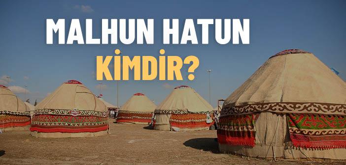 Malhun Hatun Kimdir?