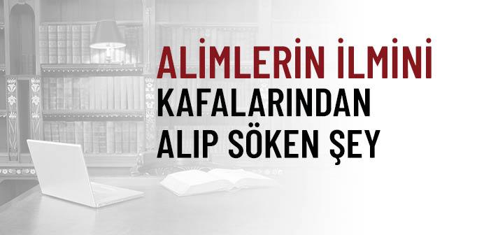 Alimler İlmi Anlayıp Kafalarına Yerleştirdikten Sonra Onu Oradan Söküp Atan Nedir?