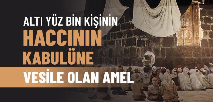 Altı Yüz (600) Bin Kişinin Haccının Kabulüne Vesile Olan Amel