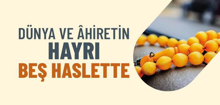 Dünya ve Âhiretin Hayrı Beş Haslettedir