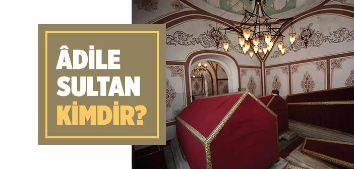 Âdile Sultan Kimdir?