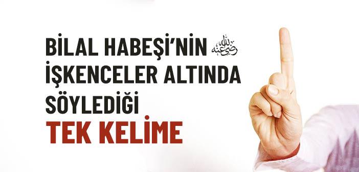 Bilal Habeşi’nin (r.a.) İşkenceler Altında Söylediği Tek Kelime