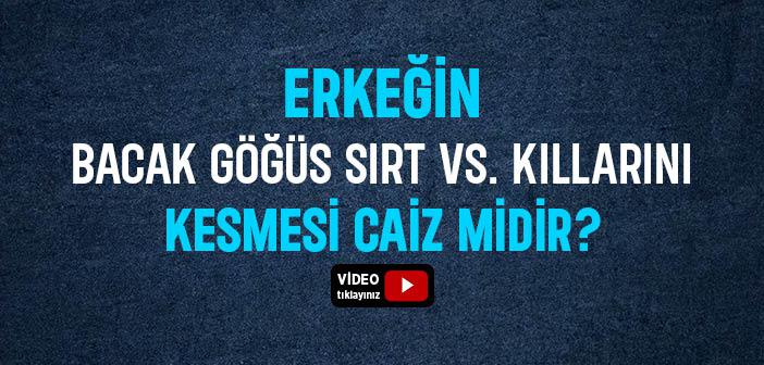 Erkeğin Bacak, Göğüs, Sırt vs. Kıllarını Kesmesi Caiz mi?