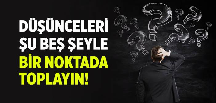 Kalpteki Düşünceleri Belli Bir Noktada Toplamak Şu Beş Şeye Riâyetle Mümkündür