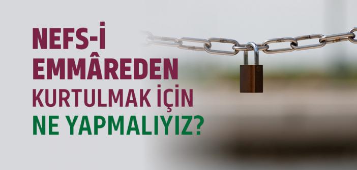 Nefs-i Emmâreden Kurtulmak İçin Ne Yapmalıyız?