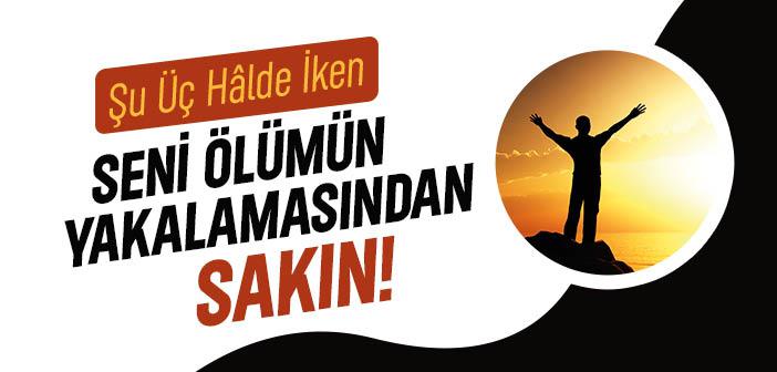 Şu Üç Hâlde İken Seni Ölümün Yakalamasından Sakın!