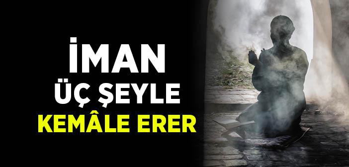 İman Üç Şeyle Kemâle Erer