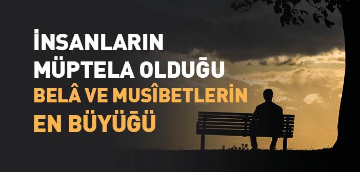 İnsanların Müptela Olduğu Belâ ve Musîbetlerin En Büyüğü