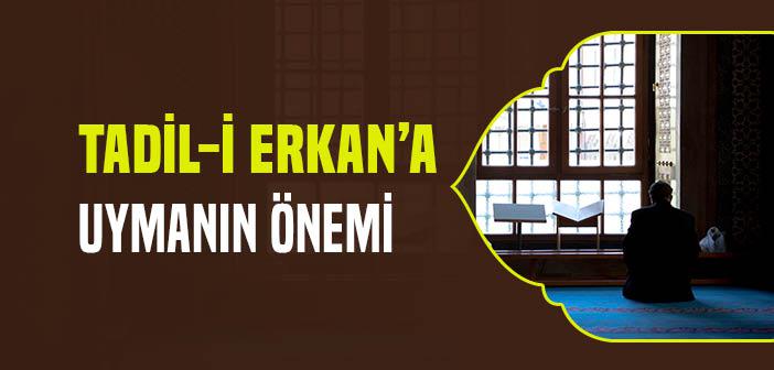 Tadil-i Erkan’a Uymanın Önemi