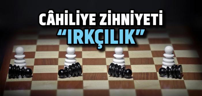 Câhiliye Zihniyeti “Irkçılık”